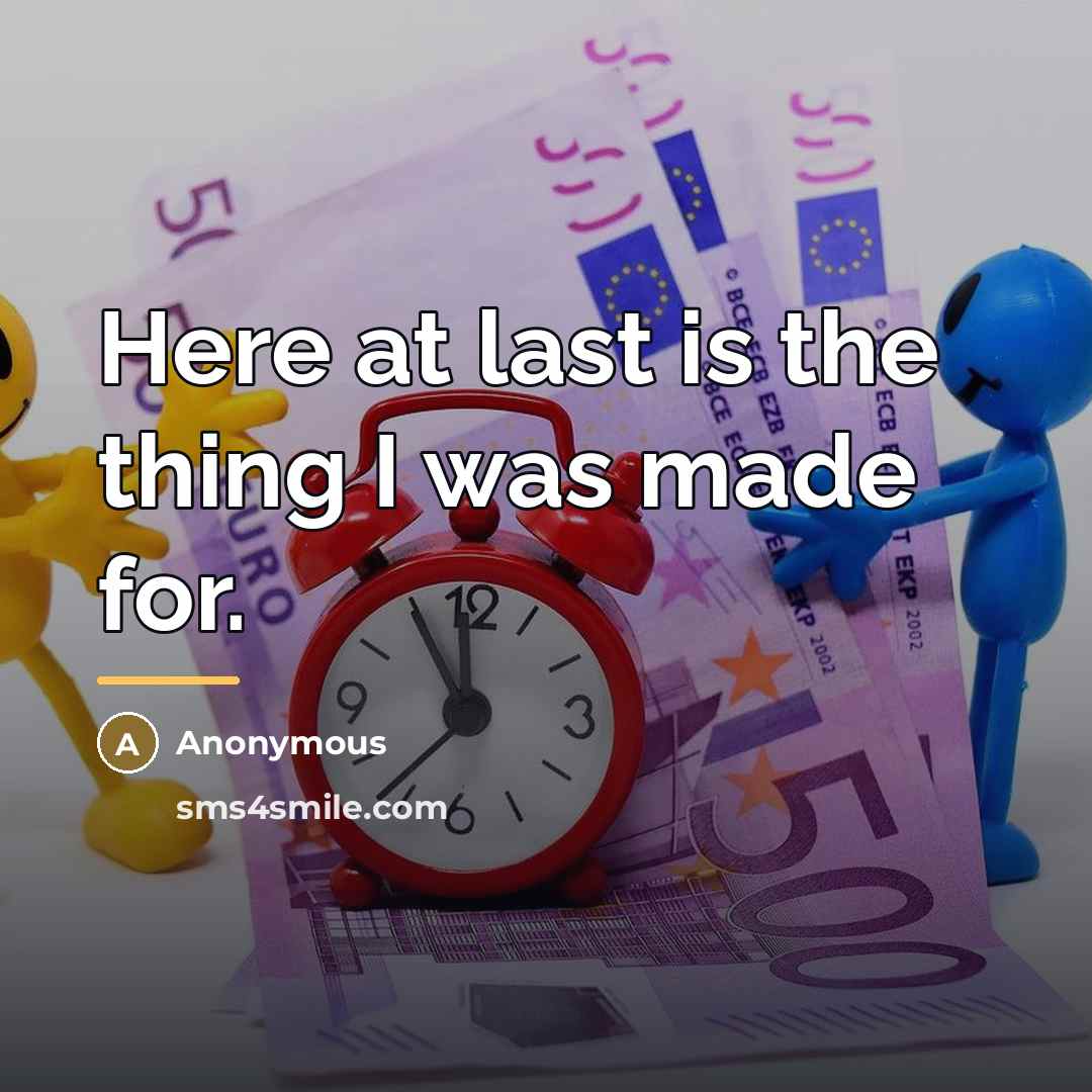 “Here at last is the thing I was made for.…” quote by Anonymous