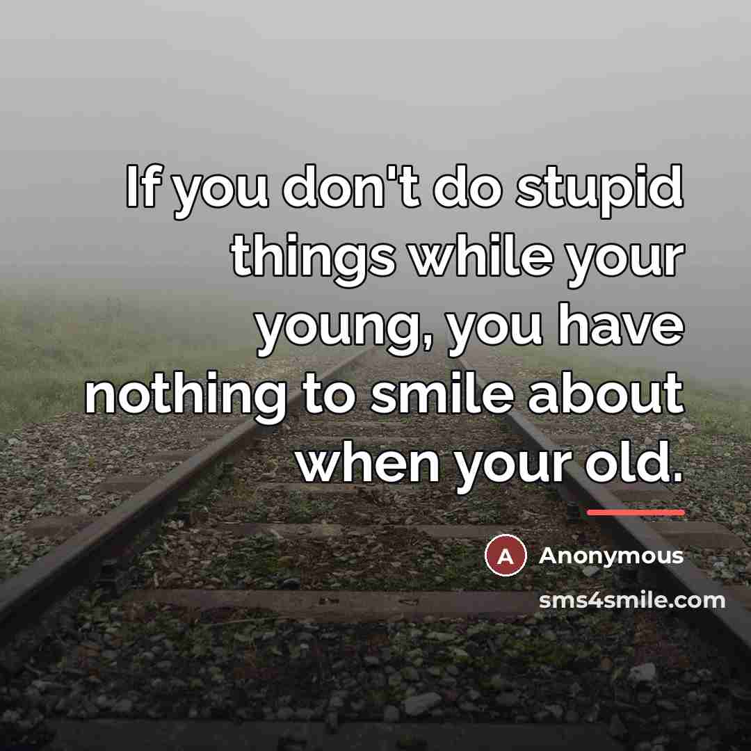 “If you don't do stupid things while your young, you…” quote by Anonymous