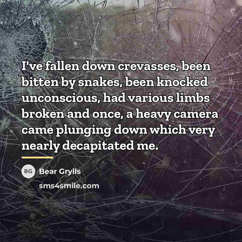 “I've fallen down crevasses, been bitten by snakes, been knocked…” quote by Bear Grylls