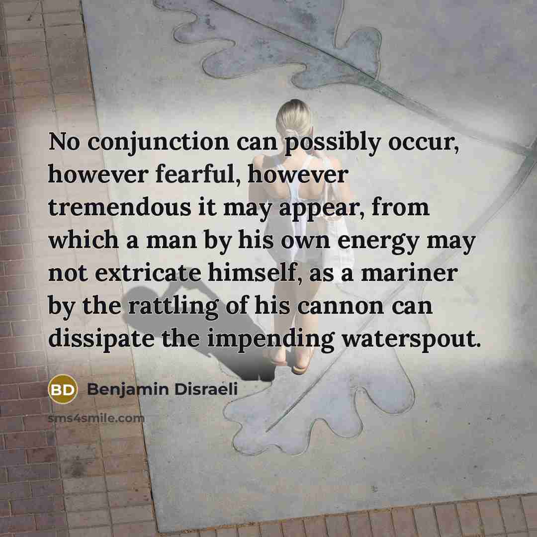 “No conjunction can possibly occur, however fearful, however tremendous it…” quote by Benjamin Disraeli