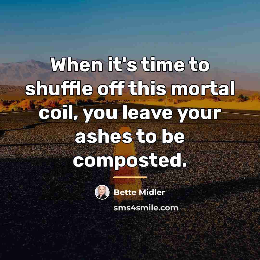 “When it's time to shuffle off this mortal coil, you…” quote by Bette Midler