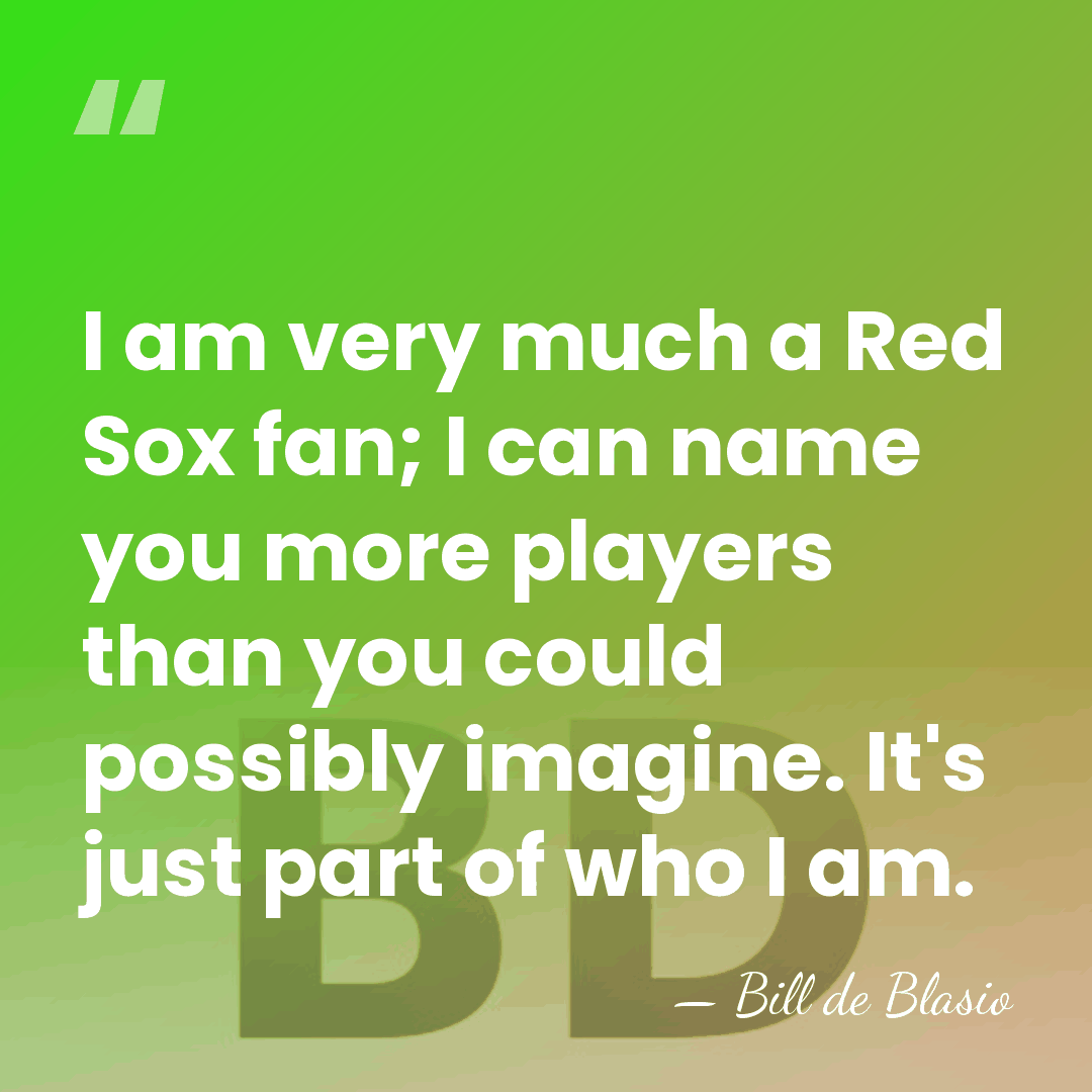 I am very much a Red Sox fan; I can name you&hellip; - Bill de Blasio