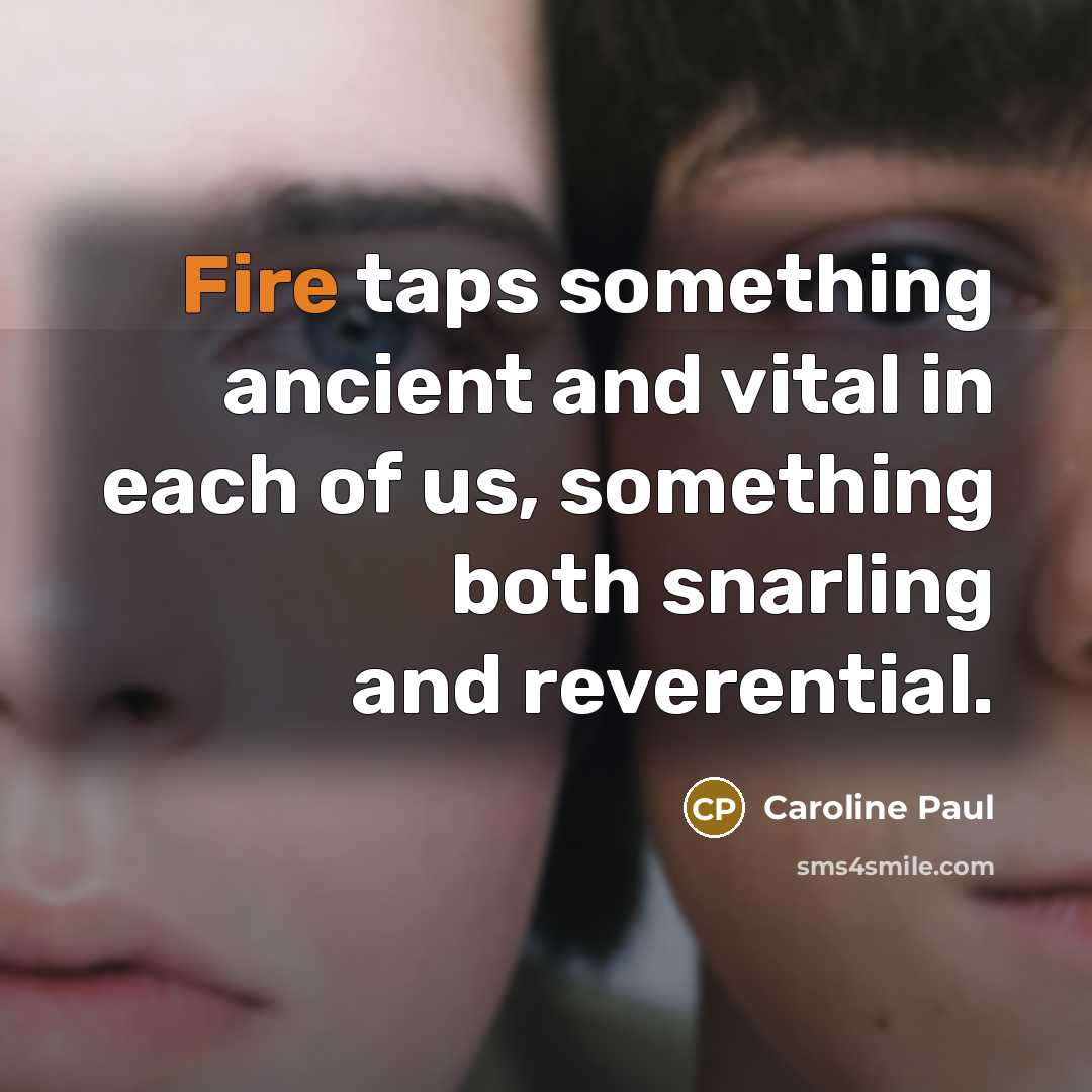 “Fire taps something ancient and vital in each of us,…” quote by Caroline Paul