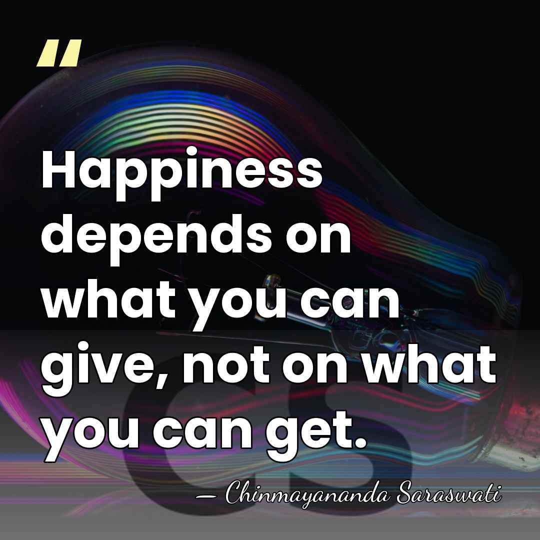 Happiness depends on what you can give, not on what you can&hellip; - Chinmayananda Saraswati