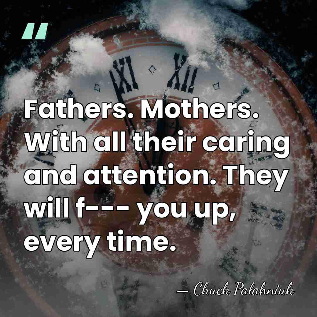 Fathers. Mothers. With all their caring and attention. They will f--- you&hellip; - Chuck Palahniuk