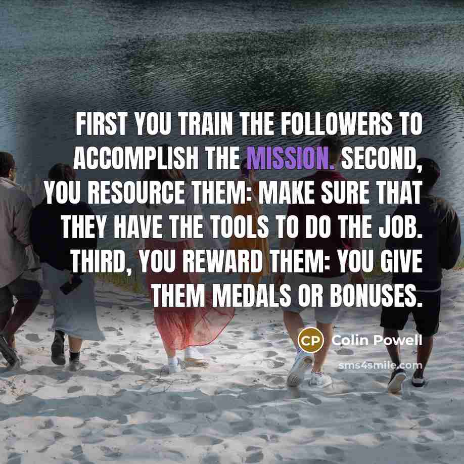 “First you train the followers to accomplish the mission. Second,…” quote by Colin Powell