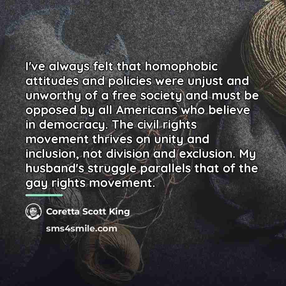 “I've always felt that homophobic attitudes and policies were unjust…” quote by Coretta Scott King
