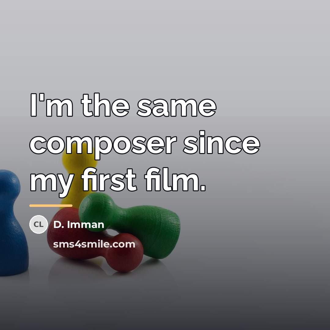 “I'm the same composer since my first film.…” quote by D. Imman