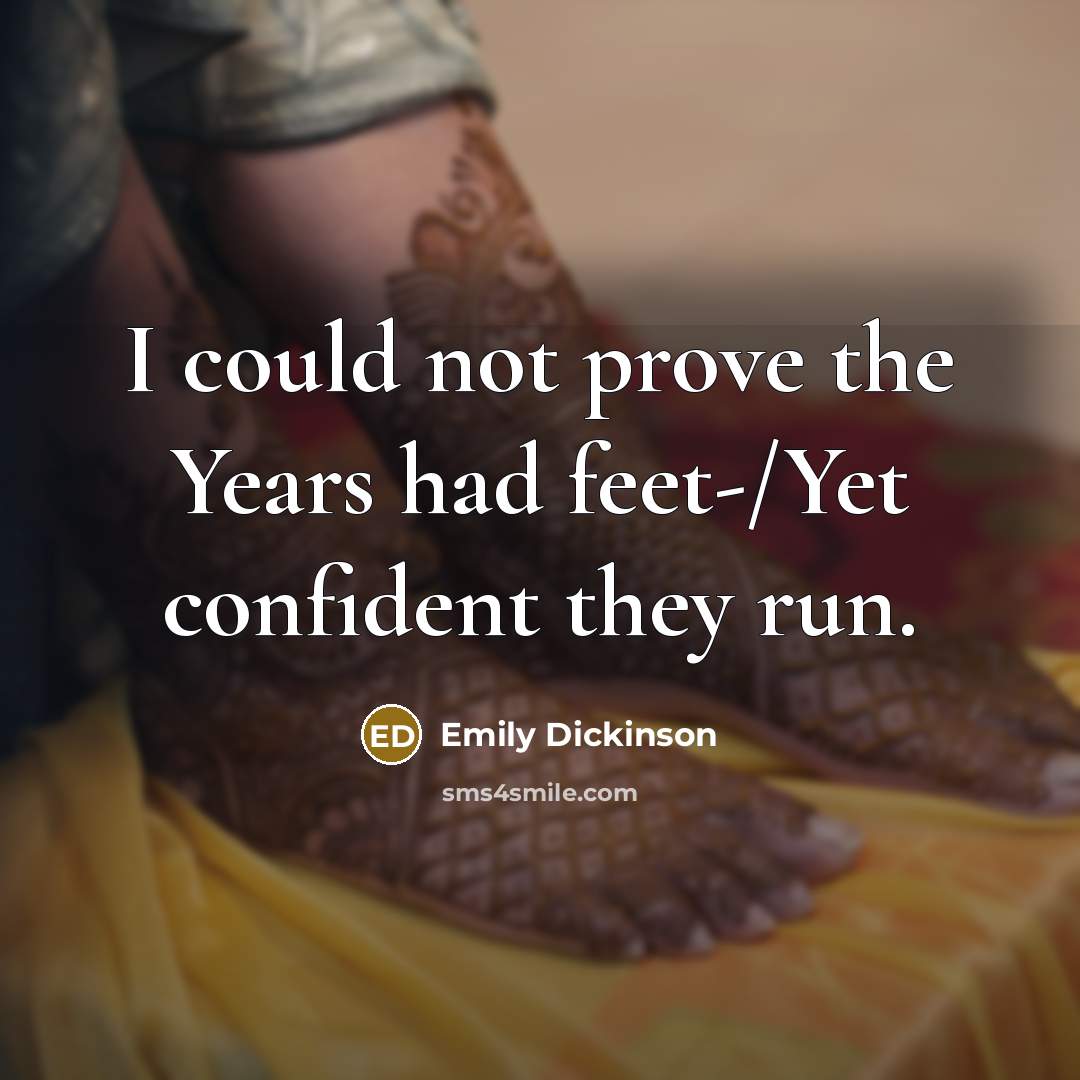 “I could not prove the Years had feet-/Yet confident they…” quote by Emily Dickinson