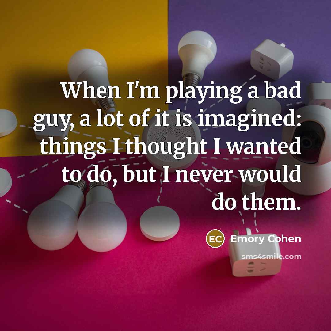 “When I'm playing a bad guy, a lot of it…” quote by Emory Cohen