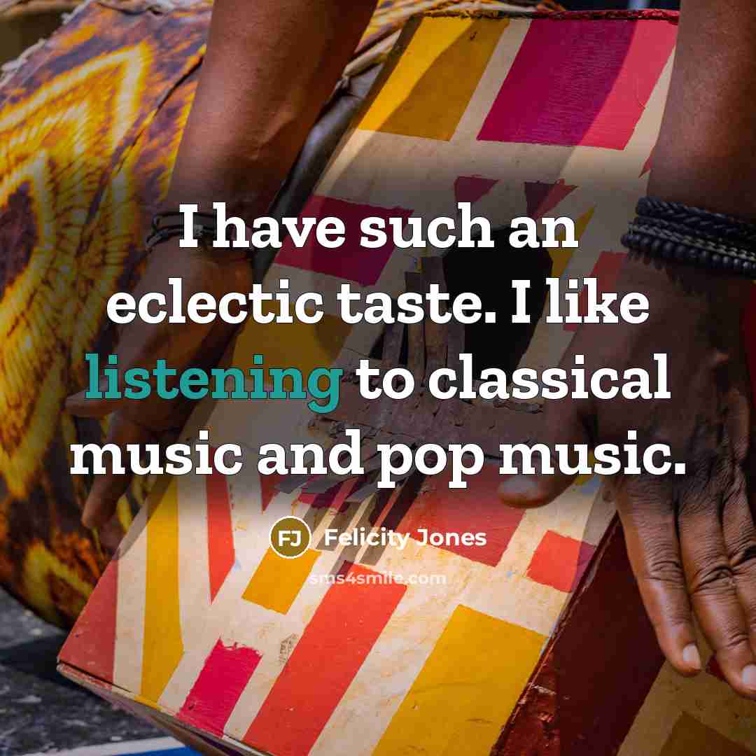 “I have such an eclectic taste. I like listening to…” quote by Felicity Jones