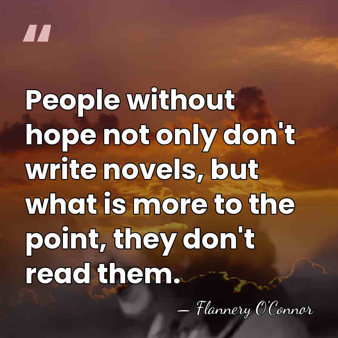 People without hope not only don't write novels, but what is more&hellip; - Flannery O'Connor