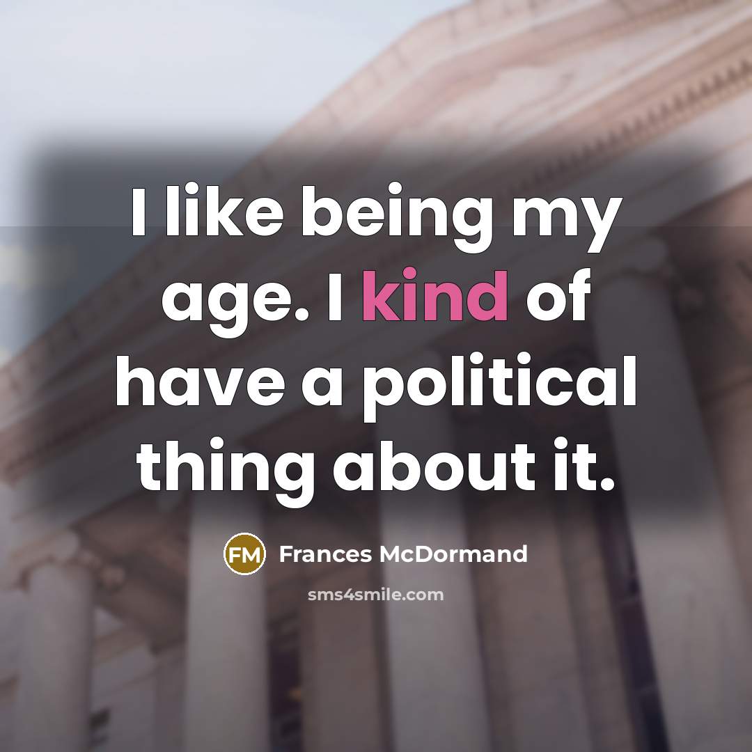 “I like being my age. I kind of have a…” quote by Frances McDormand
