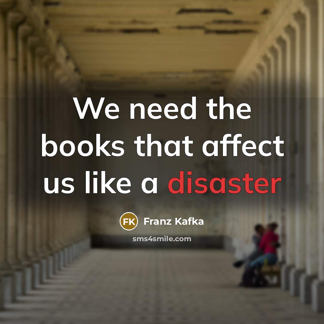 “We need the books that affect us like a disaster…” quote by Franz Kafka