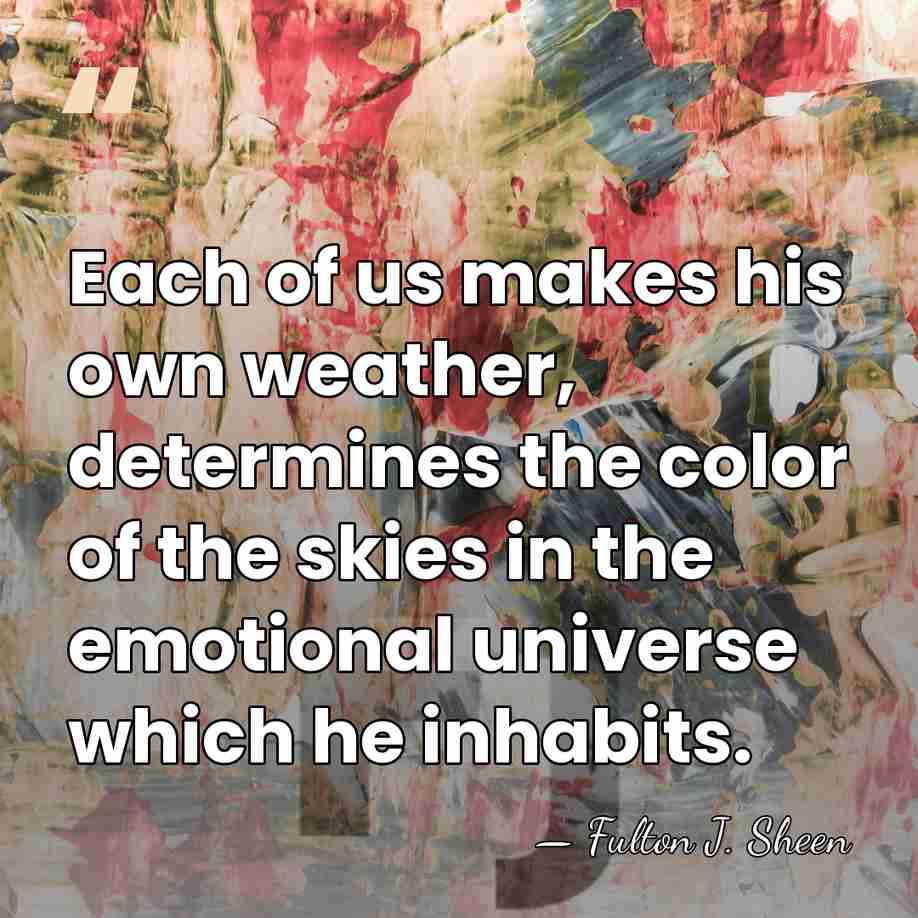 Each of us makes his own weather, determines the color of the&hellip; - Fulton J. Sheen