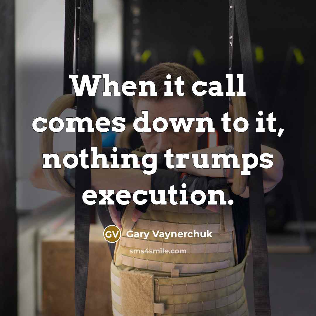 “When it call comes down to it, nothing trumps execution.” quote by Gary Vaynerchuk