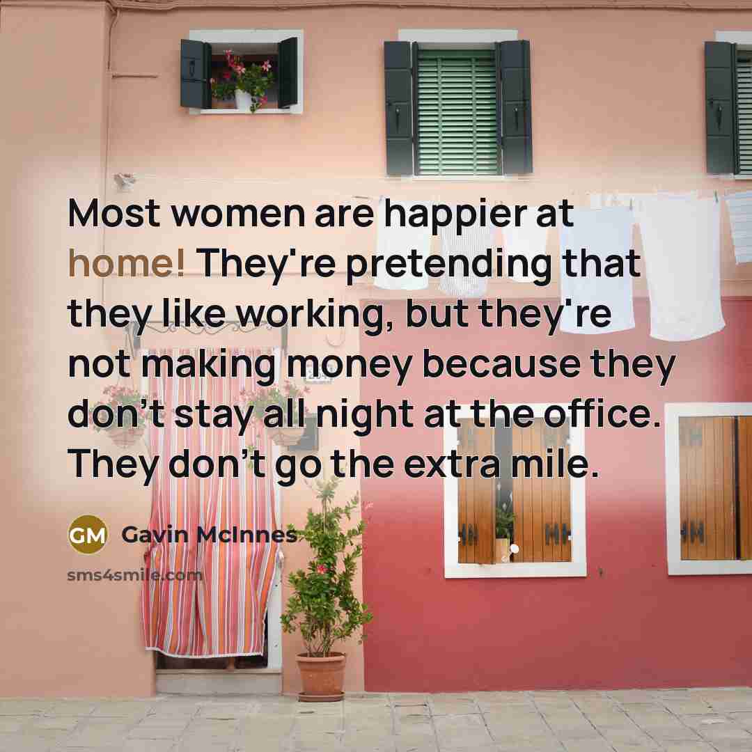 “Most women are happier at home! They're pretending that they…” quote by Gavin McInnes