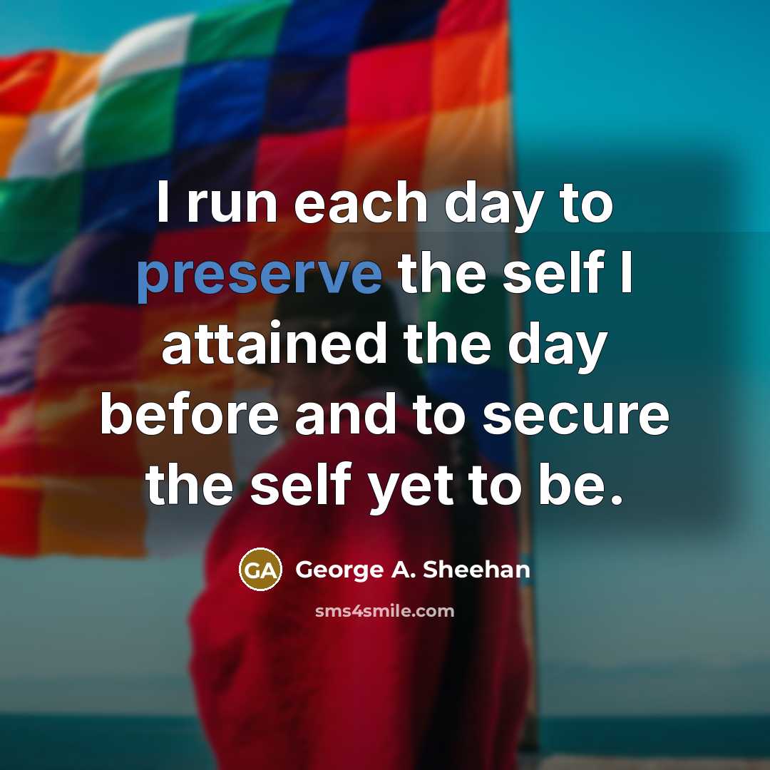 “I run each day to preserve the self I attained…” quote by George A. Sheehan