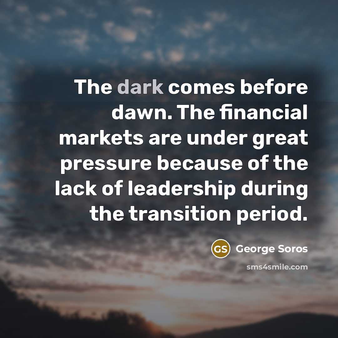 “The dark comes before dawn. The financial markets are under…” quote by George Soros
