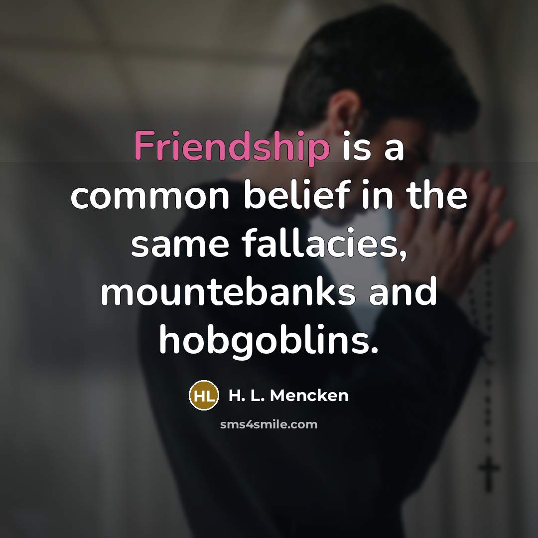 “Friendship is a common belief in the same fallacies, mountebanks…” quote by H. L. Mencken