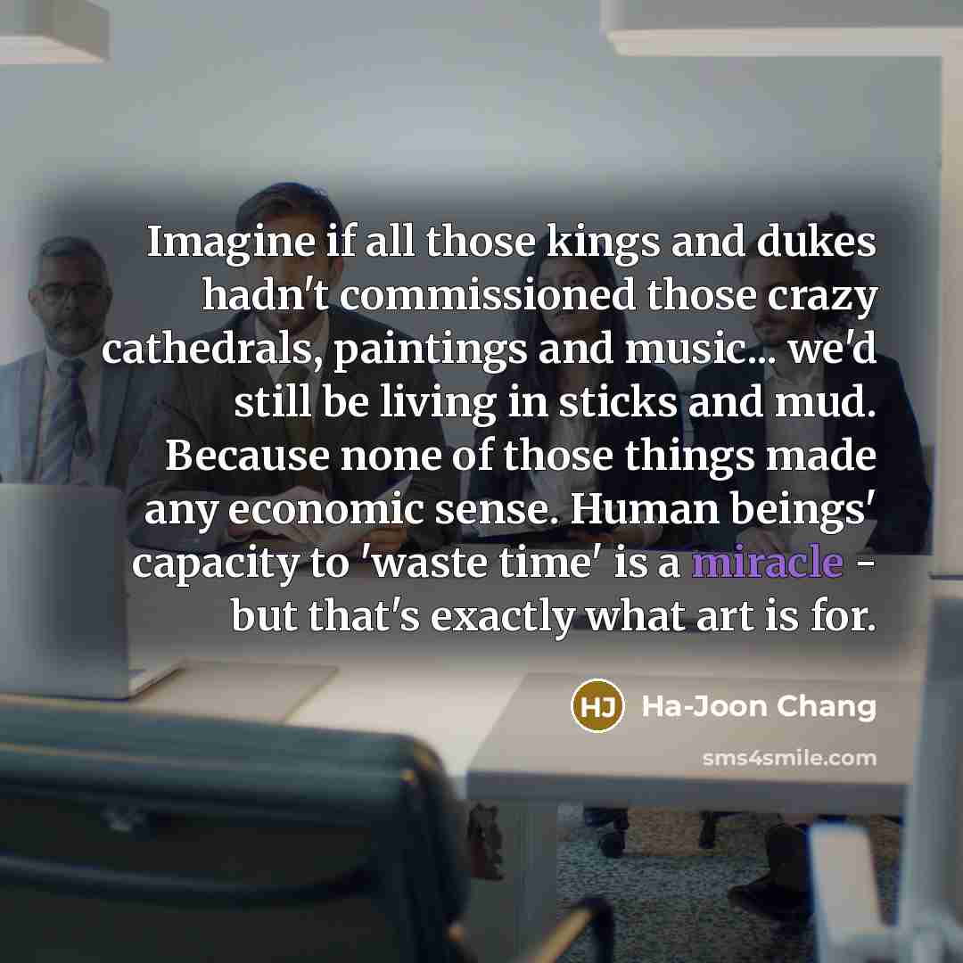 “Imagine if all those kings and dukes hadn't commissioned those…” quote by Ha-Joon Chang