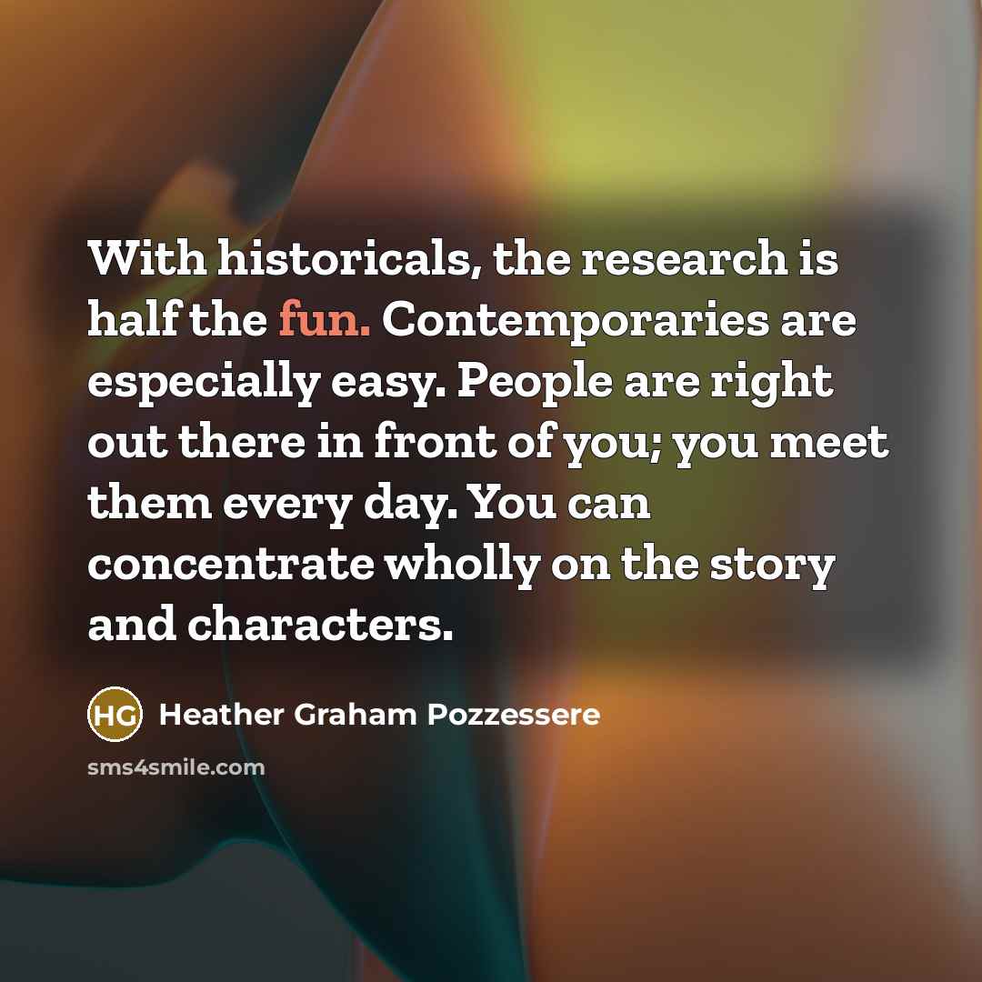 “With historicals, the research is half the fun. Contemporaries are…” quote by Heather Graham Pozzessere