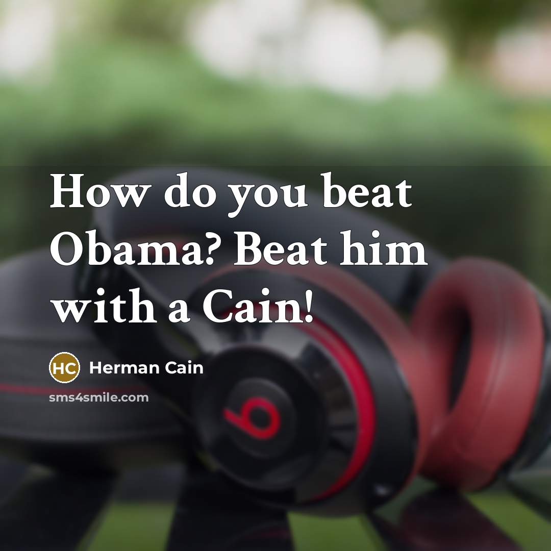 “How do you beat Obama? Beat him with a Cain!” quote by Herman Cain