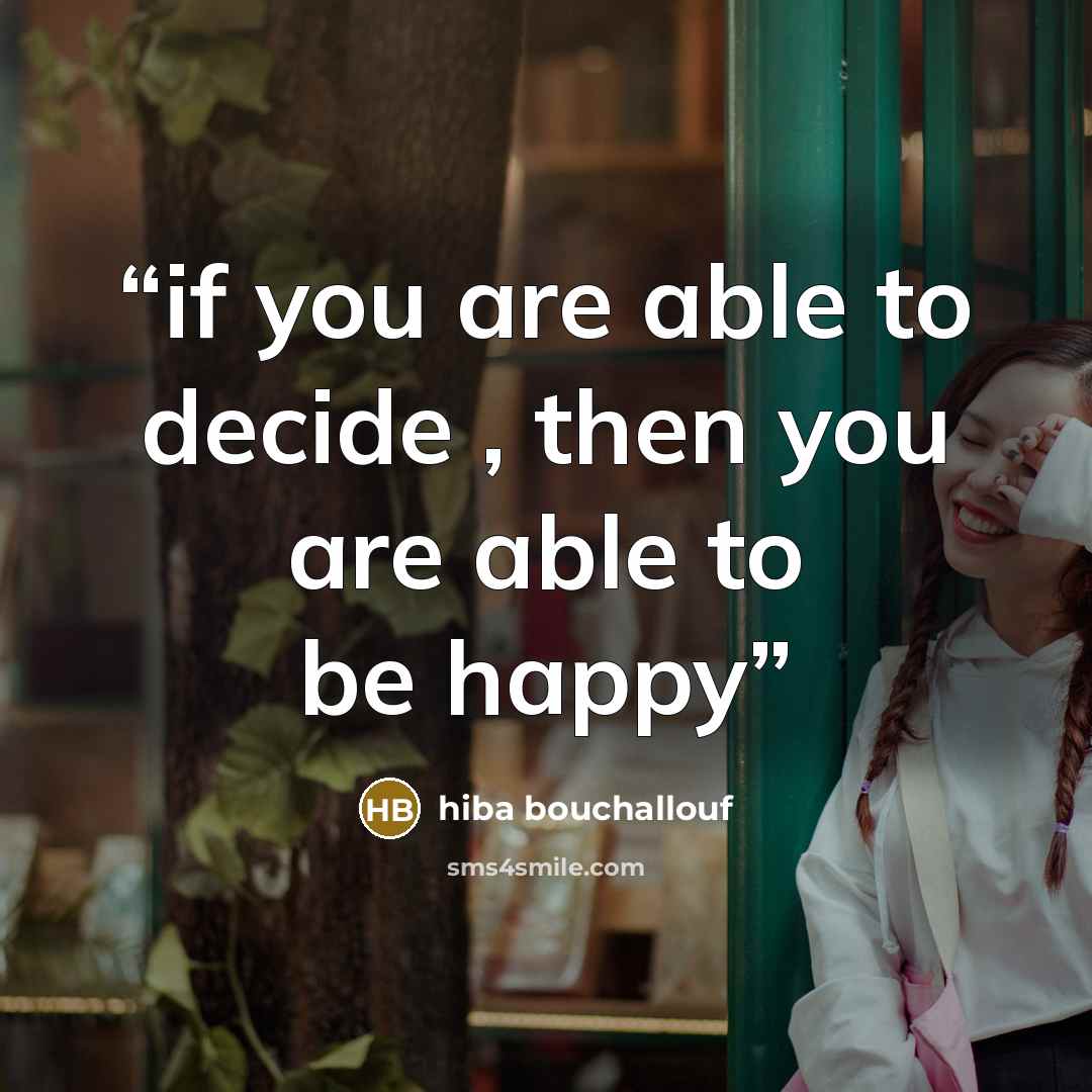 “if you are able to decide , then you are able to be happy” quote by hiba bouchallouf