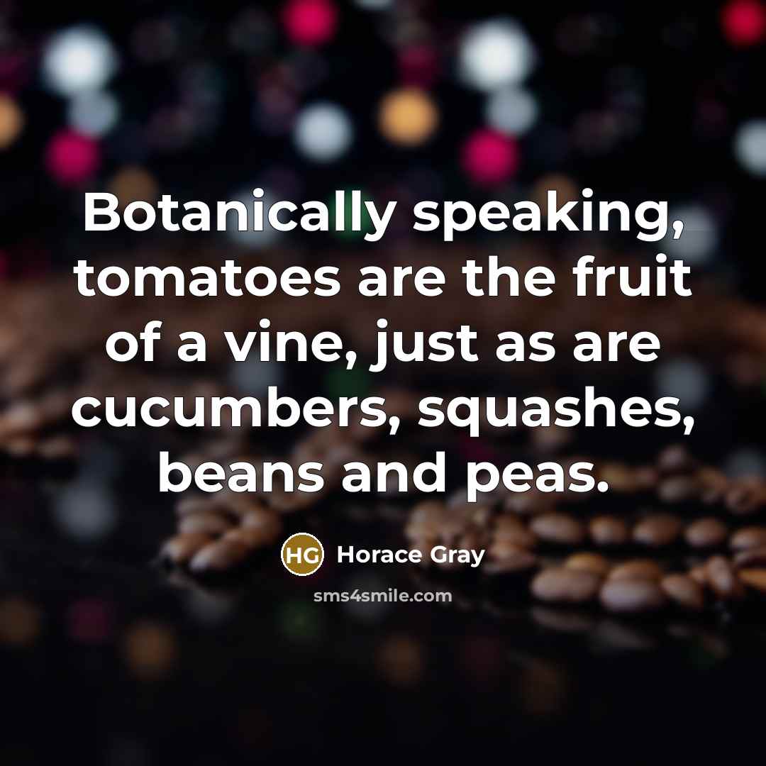 “Botanically speaking, tomatoes are the fruit of a vine, just…” quote by Horace Gray