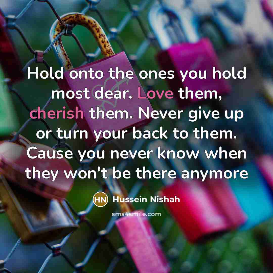 “Hold onto the ones you hold most dear. Love them,…” quote by Hussein Nishah