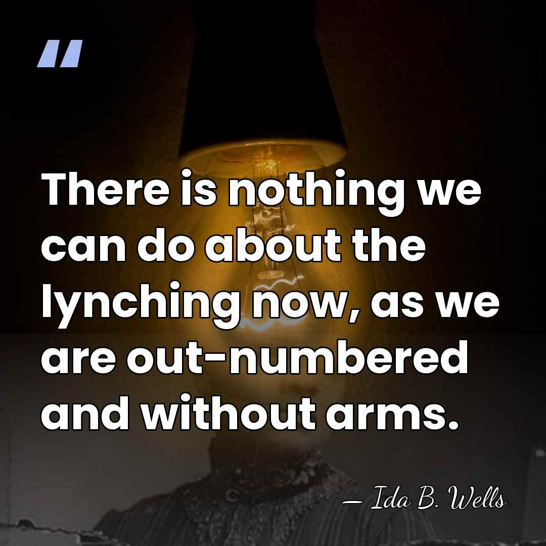 There is nothing we can do about the lynching now, as we&hellip; - Ida B. Wells