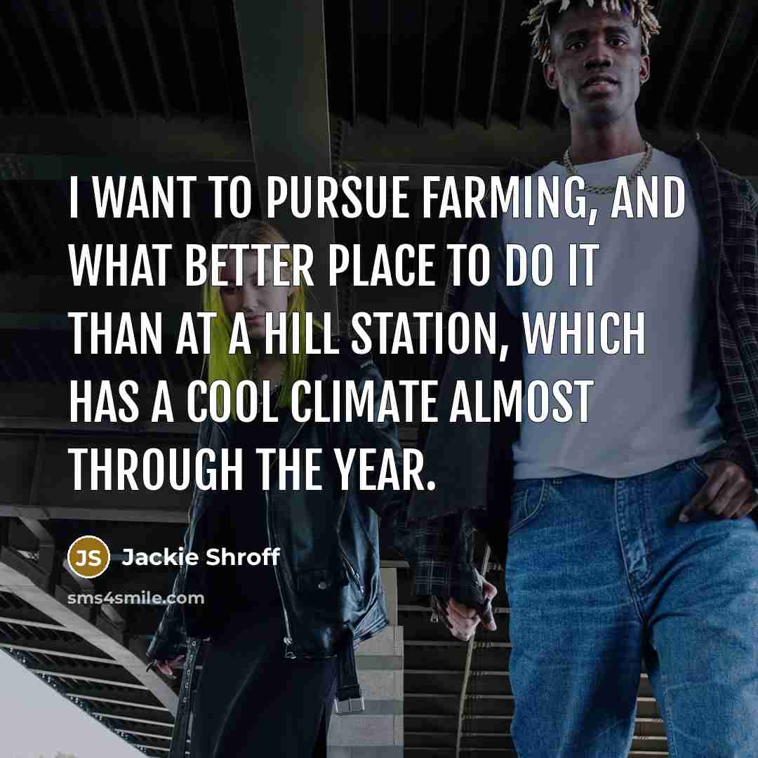 “I want to pursue farming, and what better place to…” quote by Jackie Shroff
