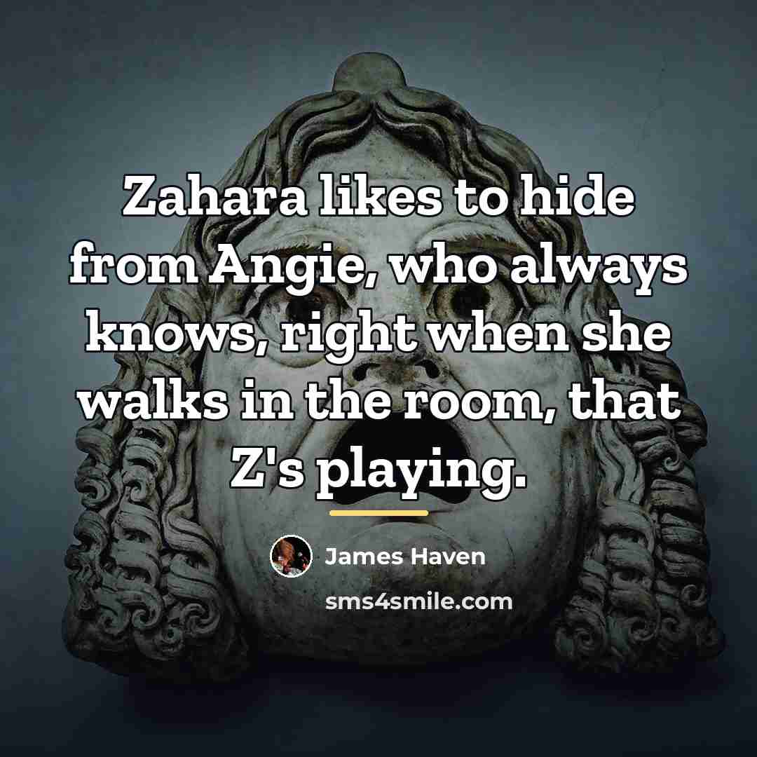 “Zahara likes to hide from Angie, who always knows, right…” quote by James Haven