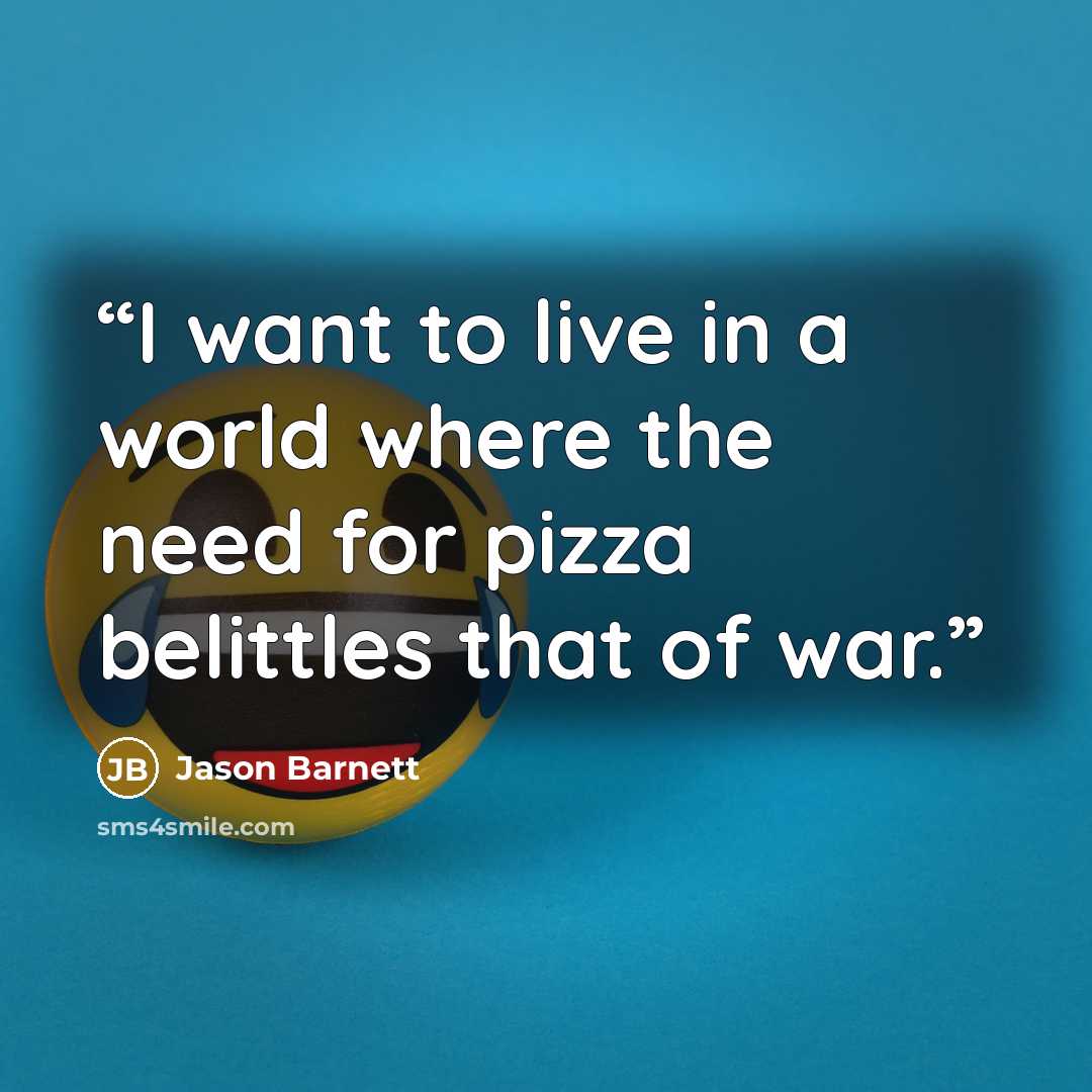 “I want to live in a world where the need for pizza belittles that of war.” quote by Jason Barnett