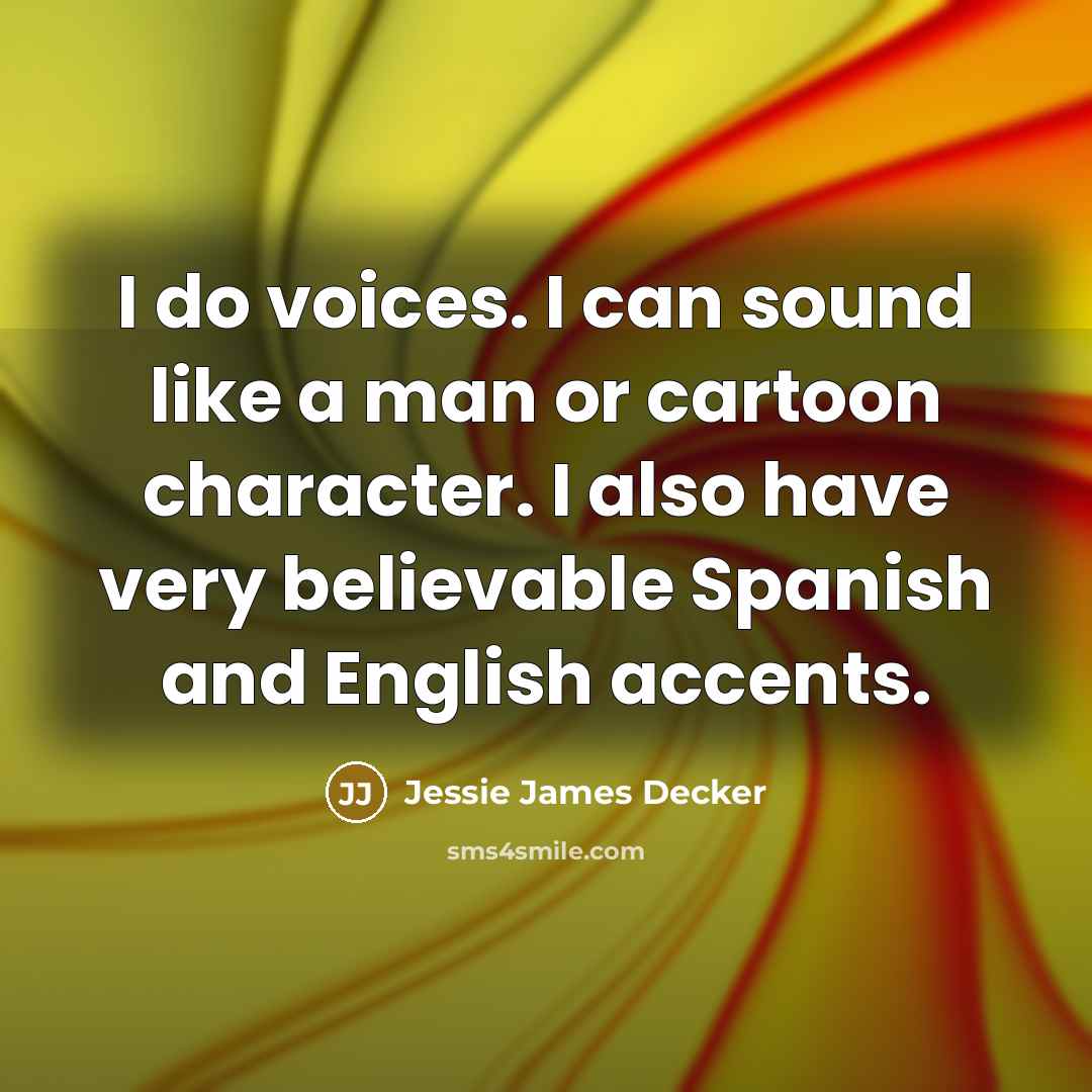 “I do voices. I can sound like a man or cartoon character. I also have very believable Spanish and English accents.” quote by Jessie James Decker