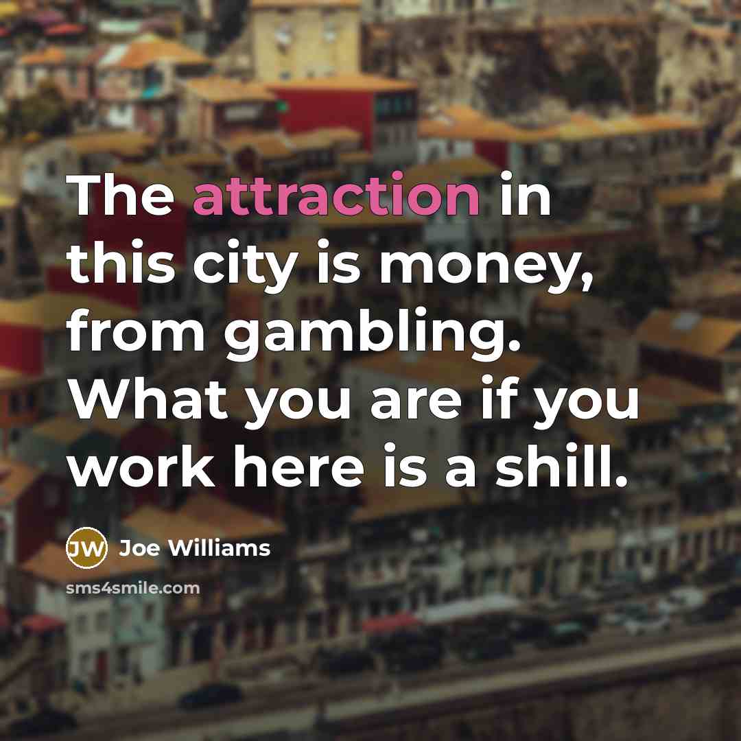 “The attraction in this city is money, from gambling. What…” quote by Joe Williams