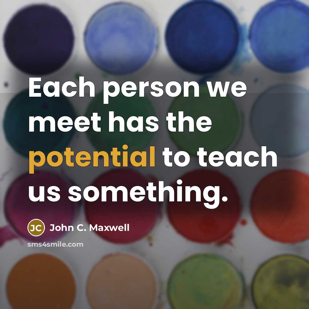 “Each person we meet has the potential to teach us…” quote by John C. Maxwell