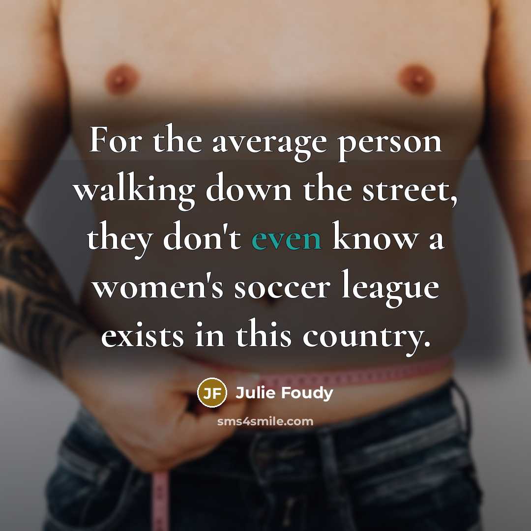“For the average person walking down the street, they don't…” quote by Julie Foudy