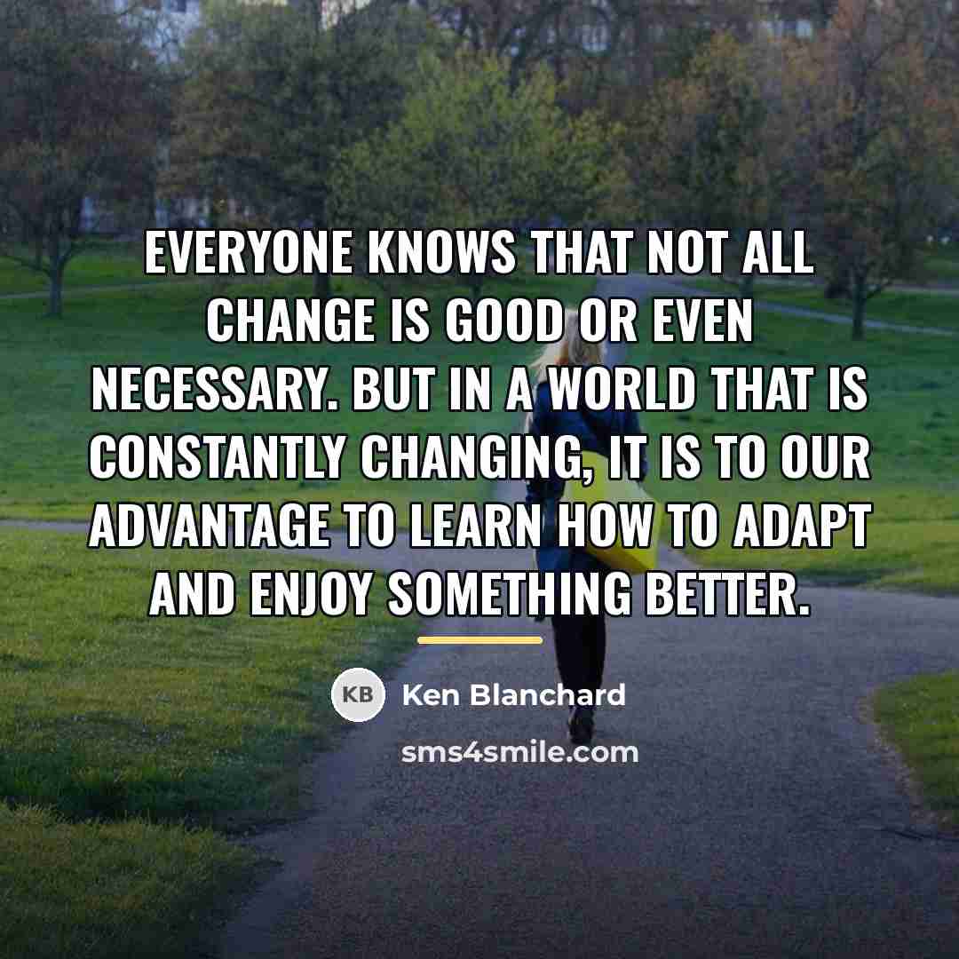 “Everyone knows that not all change is good or even…” quote by Ken Blanchard