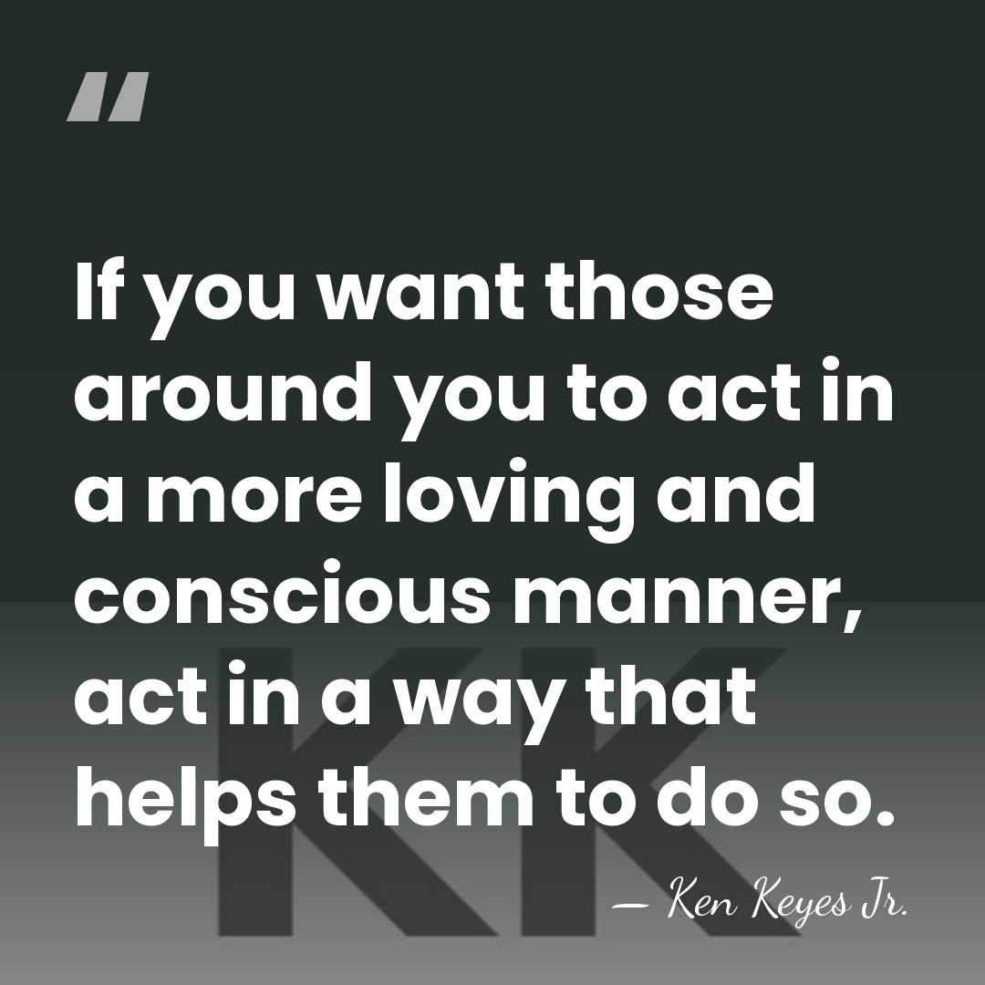 If you want those around you to act in a more loving&hellip; - Ken Keyes Jr.