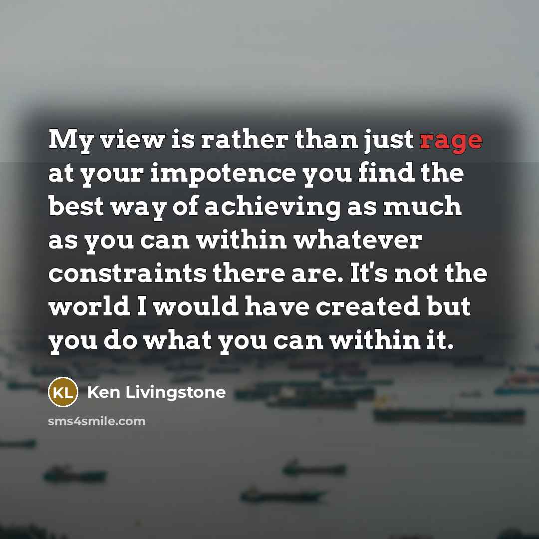 “My view is rather than just rage at your impotence…” quote by Ken Livingstone