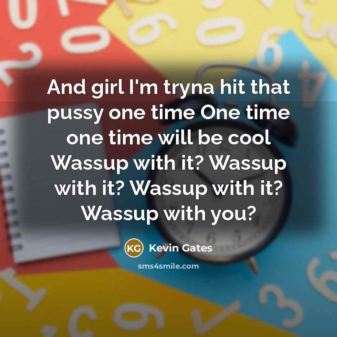 “And girl I'm tryna hit that pussy one time One time one time will be cool Wassup with it? Wassup with it? Wassup with it? Wassup with you?” quote by Kevin Gates