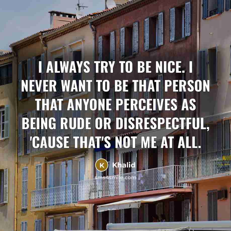 “I always try to be nice. I never want to…” quote by Khalid