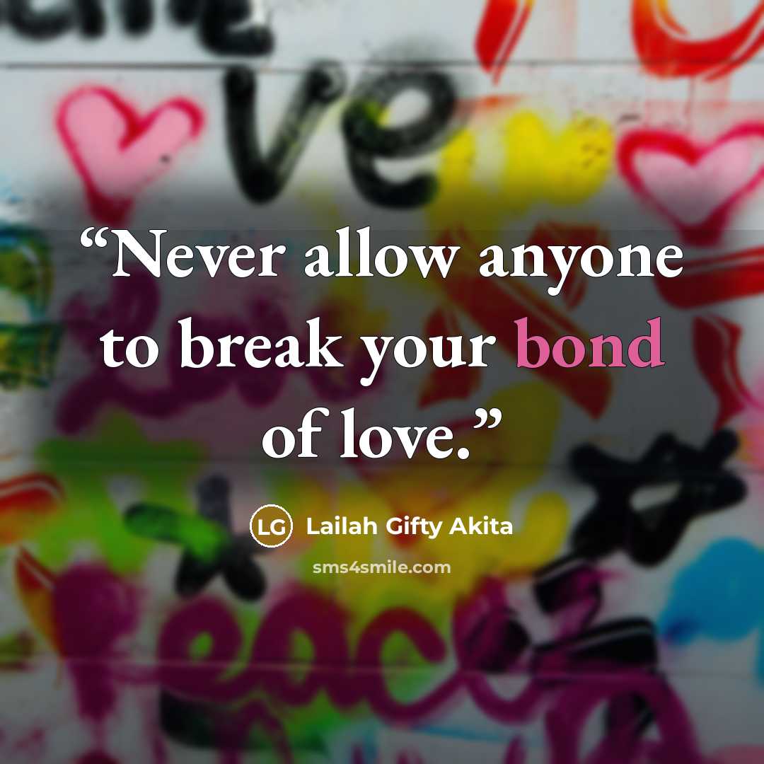“Never allow anyone to break your bond of love.” quote by Lailah Gifty Akita