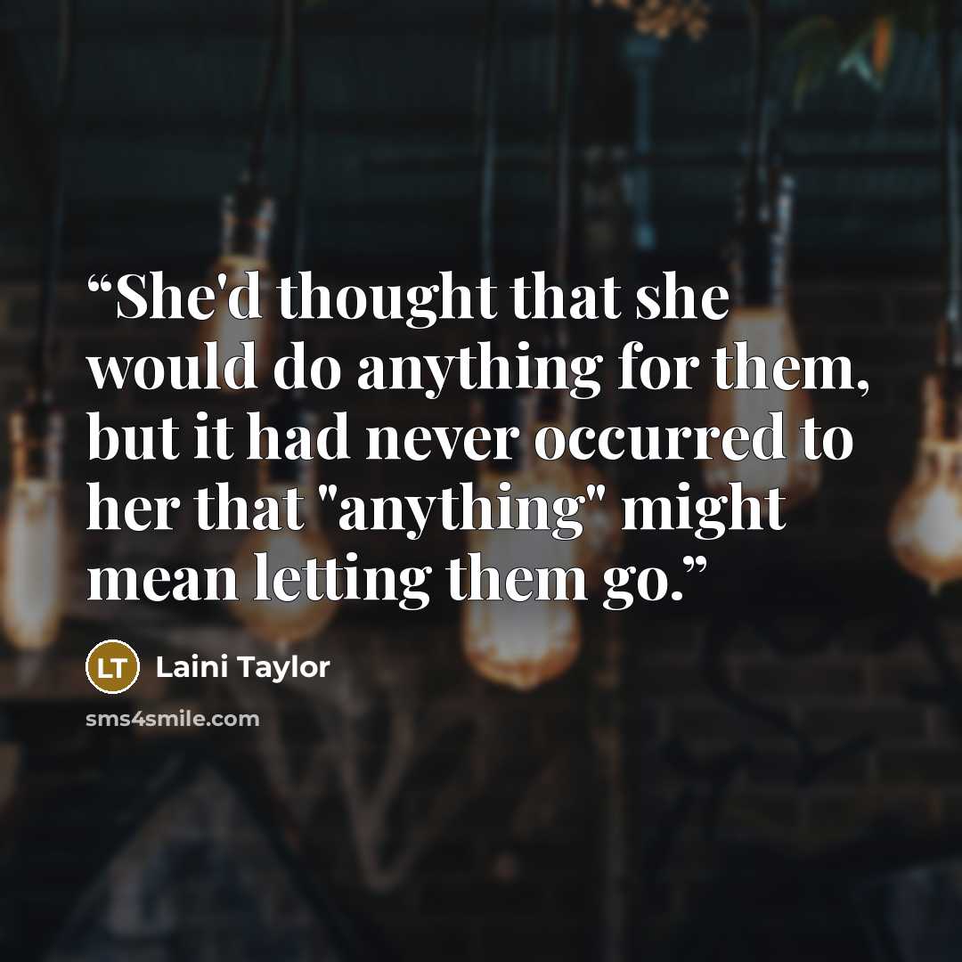 “She'd thought that she would do anything for them, but it had never occurred to her that "anything" might mean letting them go.” quote by Laini Taylor