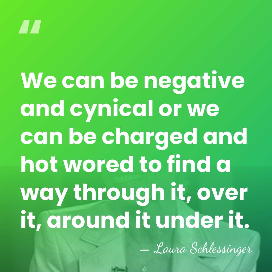We can be negative and cynical or we can be charged and&hellip; - Laura Schlessinger