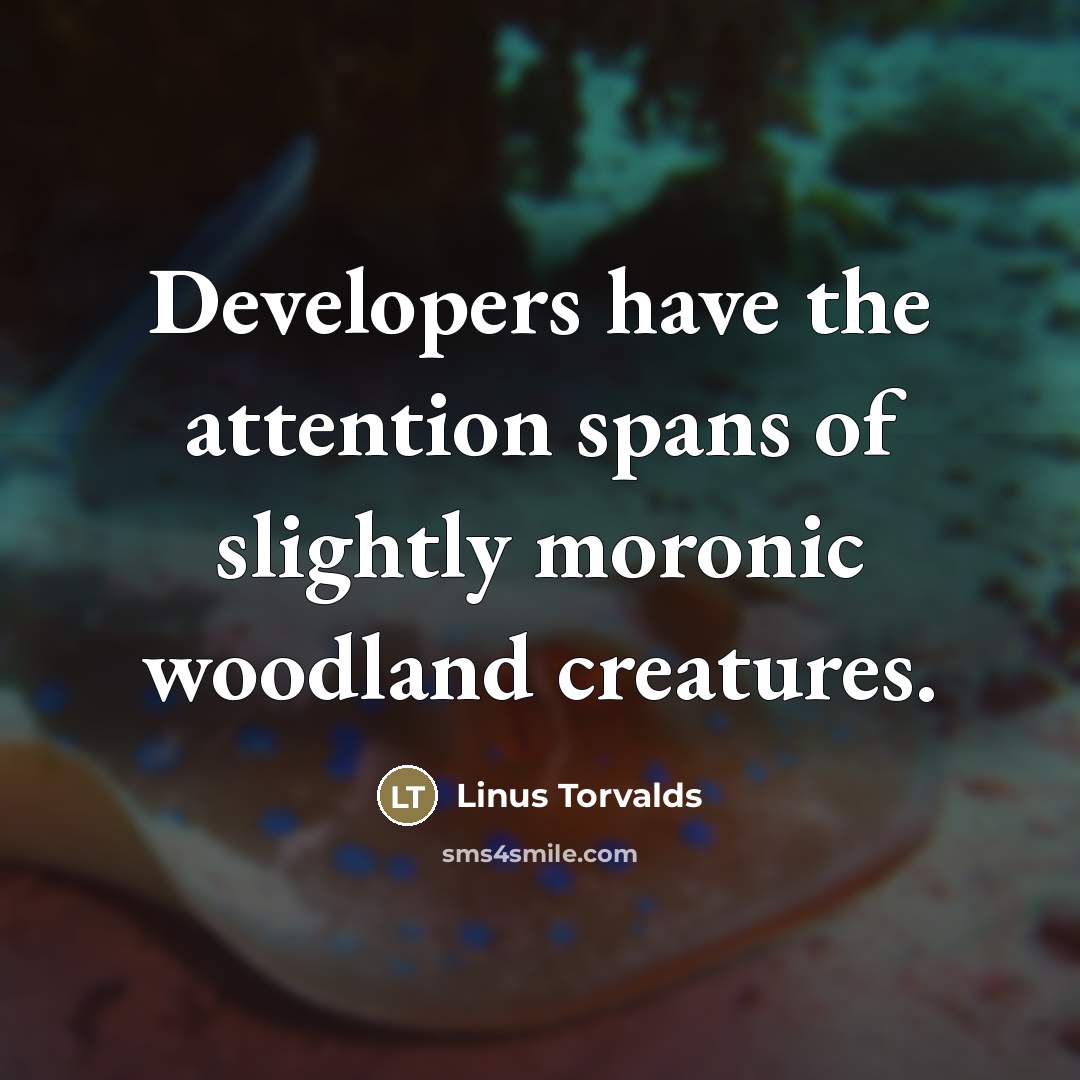 “Developers have the attention spans of slightly moronic woodland creatures.…” quote by Linus Torvalds