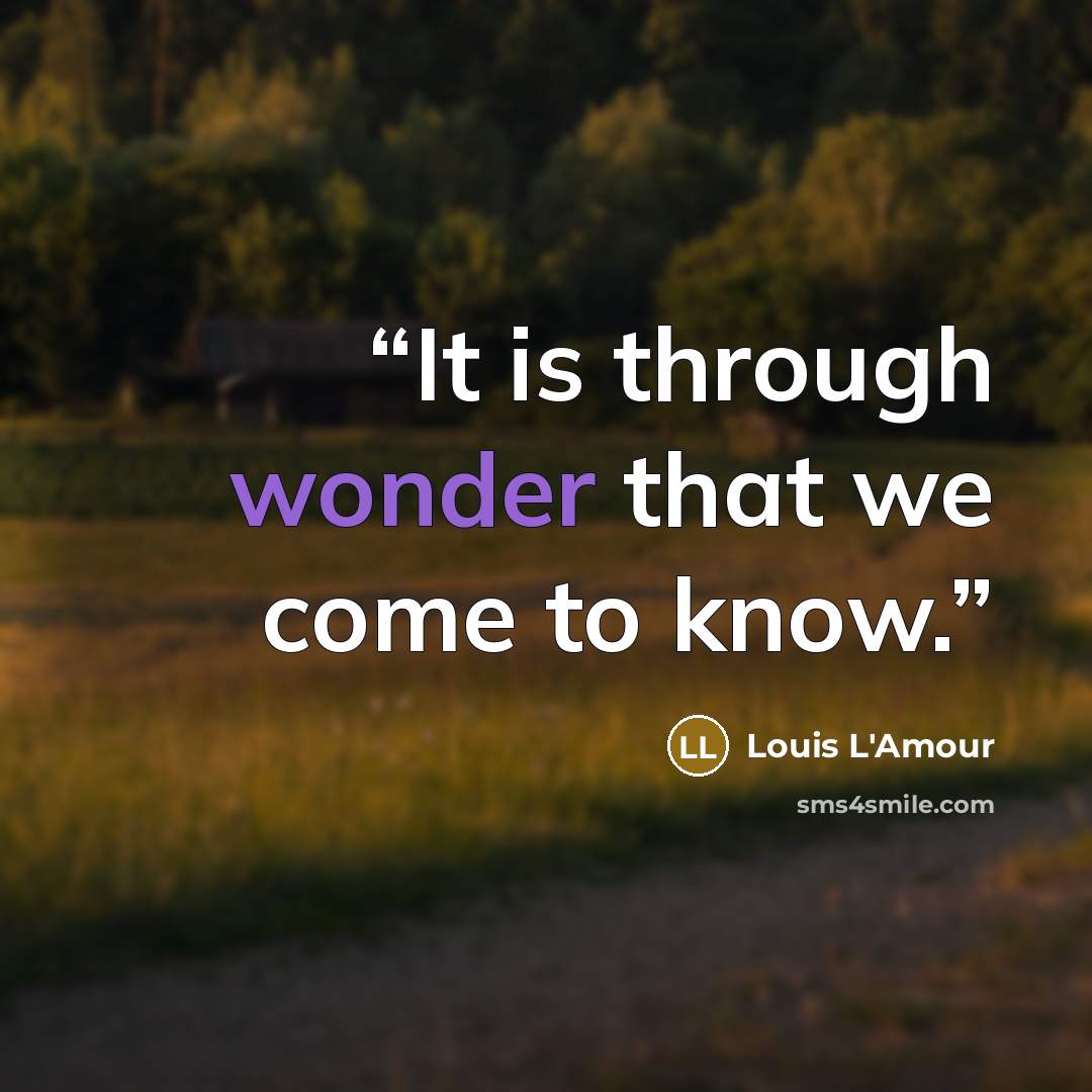 “It is through wonder that we come to know.” quote by Louis L'Amour