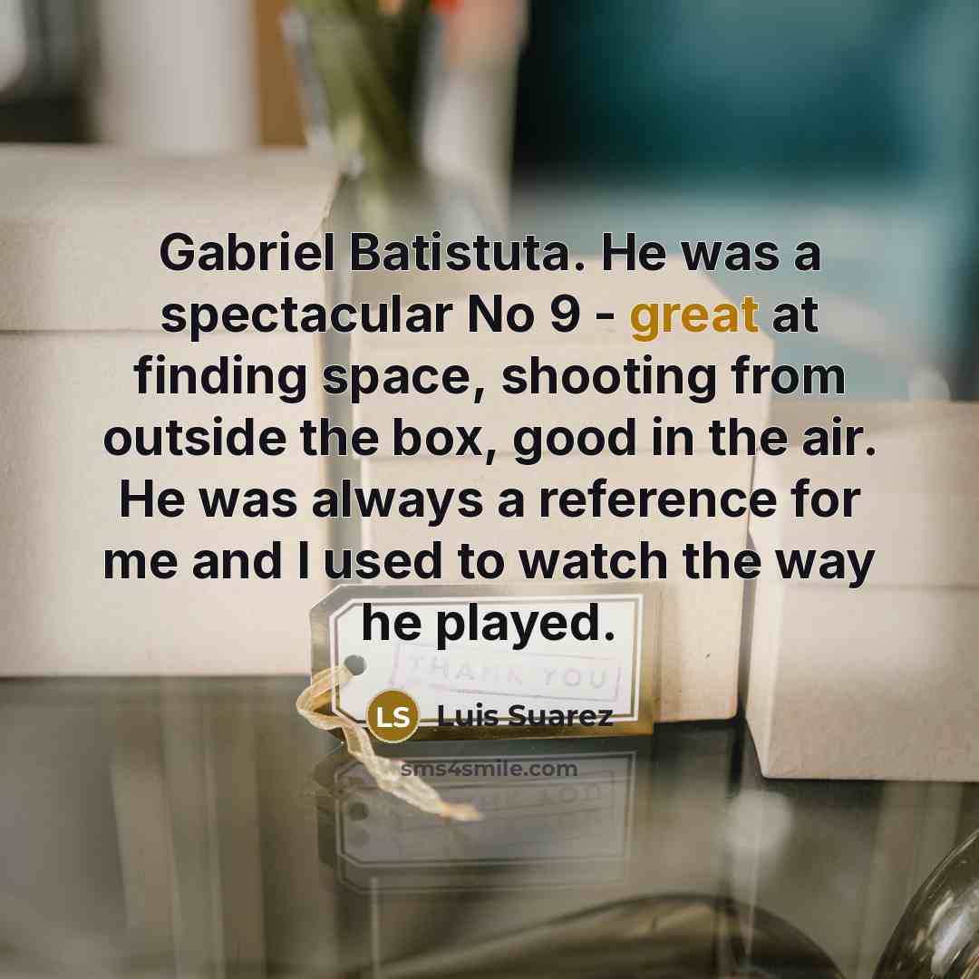 “Gabriel Batistuta. He was a spectacular No 9 - great…” quote by Luis Suarez