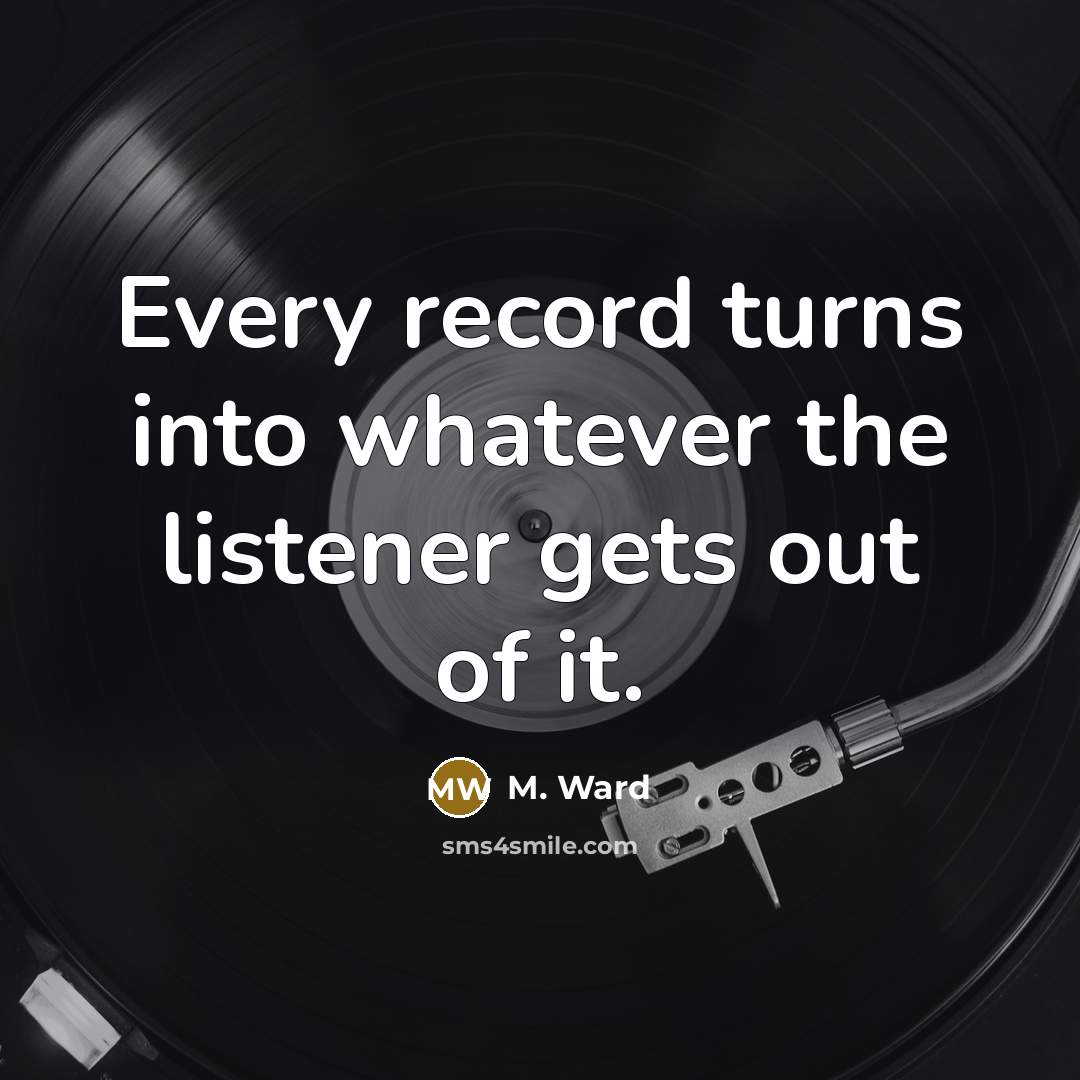 “Every record turns into whatever the listener gets out of…” quote by M. Ward